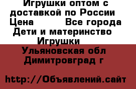 Игрушки оптом с доставкой по России › Цена ­ 500 - Все города Дети и материнство » Игрушки   . Ульяновская обл.,Димитровград г.
